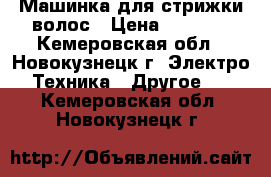 Машинка для стрижки волос › Цена ­ 7 000 - Кемеровская обл., Новокузнецк г. Электро-Техника » Другое   . Кемеровская обл.,Новокузнецк г.
